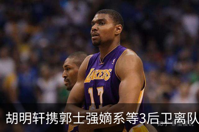 胡明轩携郭士强嫡系等3后卫离队！谁来入替？赵维伦不如混血后卫